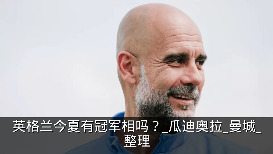 英格兰今夏有冠军相吗?_瓜迪奥拉_曼城_整理