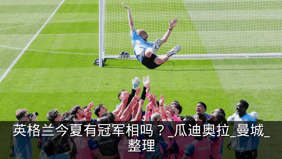 英格兰今夏有冠军相吗?_瓜迪奥拉_曼城_整理