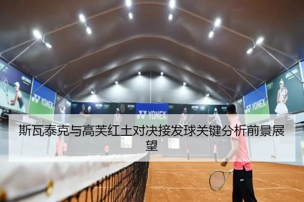 斯瓦泰克与高芙红土对决接发球关键分析前景展望